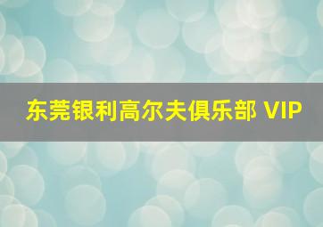 东莞银利高尔夫俱乐部 VIP